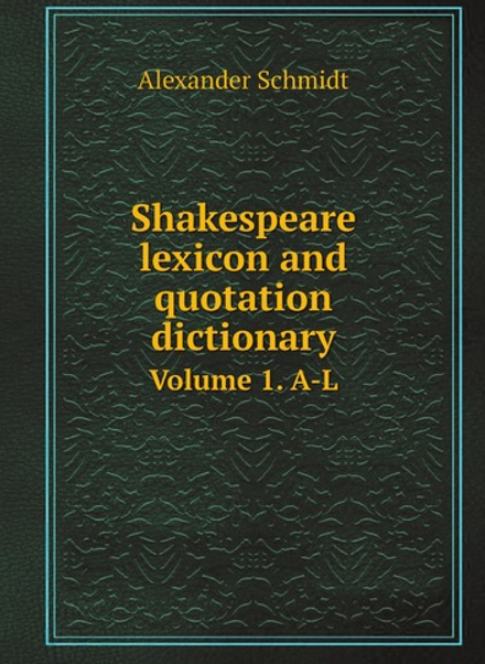 Shakespeare lexicon and quotation dictionary. Volume 1. A-L | Alexander Schmidt