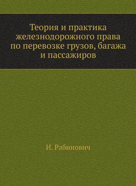 Теория и практика железнодорожного права по перевозке грузов, багажа и пассажиров | И. Рабинович