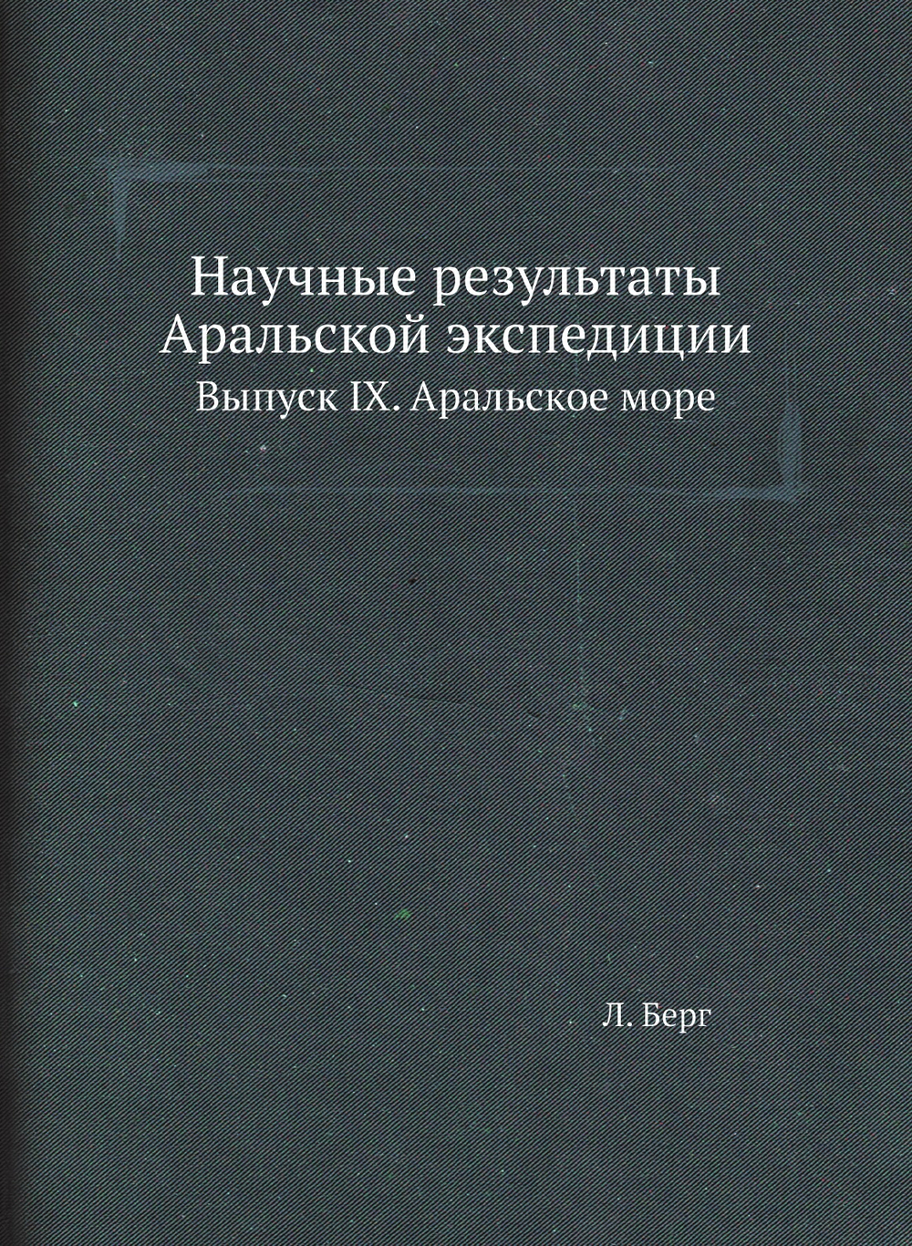 Научные результаты Аральской экспедиции. Выпуск IX. Аральское море | Л. Берг