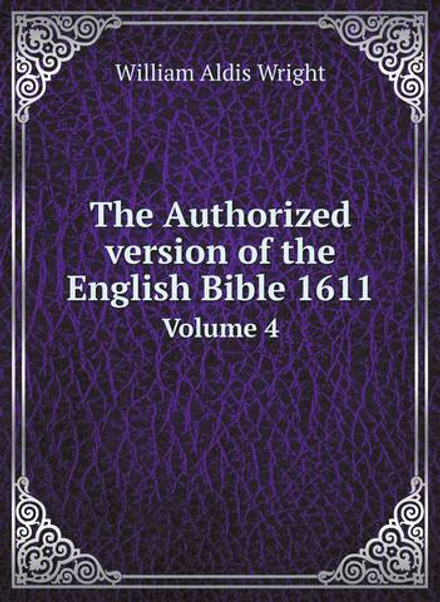 The Authorized version of the English Bible 1611. Volume 4 | Wright William Aldis