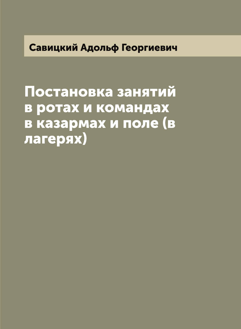 Постановка занятий в ротах и командах в казармах и поле (в лагерях) | Савицкий Адольф Георгиевич