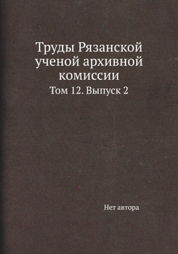 Труды Рязанской ученой архивной комиссии. Том 12. Выпуск 2 | Нет автора