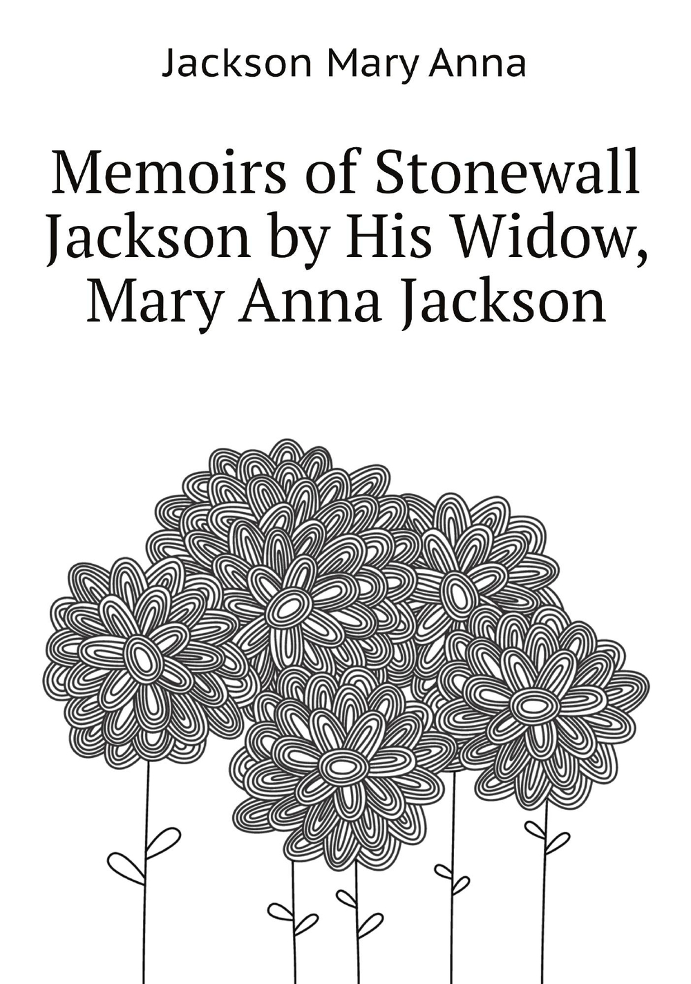 Memoirs of Stonewall Jackson by His Widow, Mary Anna Jackson | Jackson Mary Anna