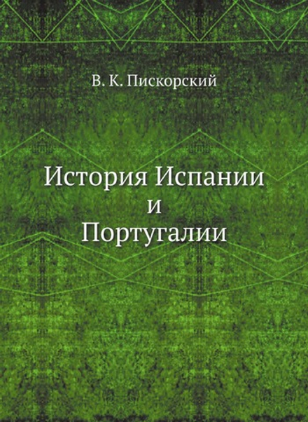 История Испании и Португалии | В.К. Пискорский