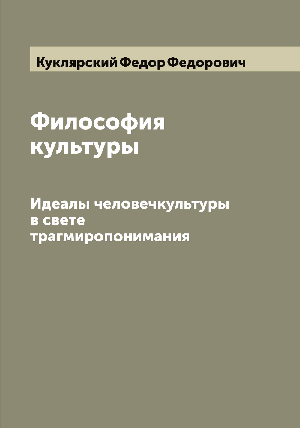 Философия культуры. Идеалы человечкультуры в свете трагмиропонимания | Куклярский Федор Федорович