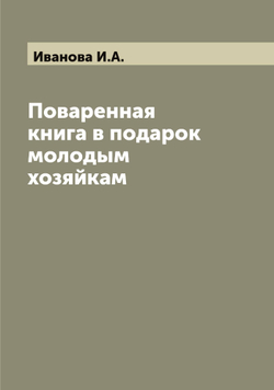 Поваренная книга в подарок молодым хозяйкам | Иванова И.А.