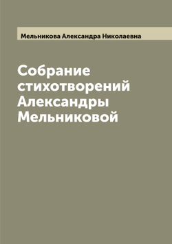 Собрание стихотворений Александры Мельниковой | Мельникова Александра Николаевна