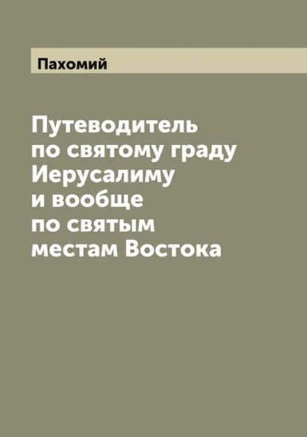 Путеводитель по святому граду Иерусалиму и вообще по святым местам Востока | Пахомий