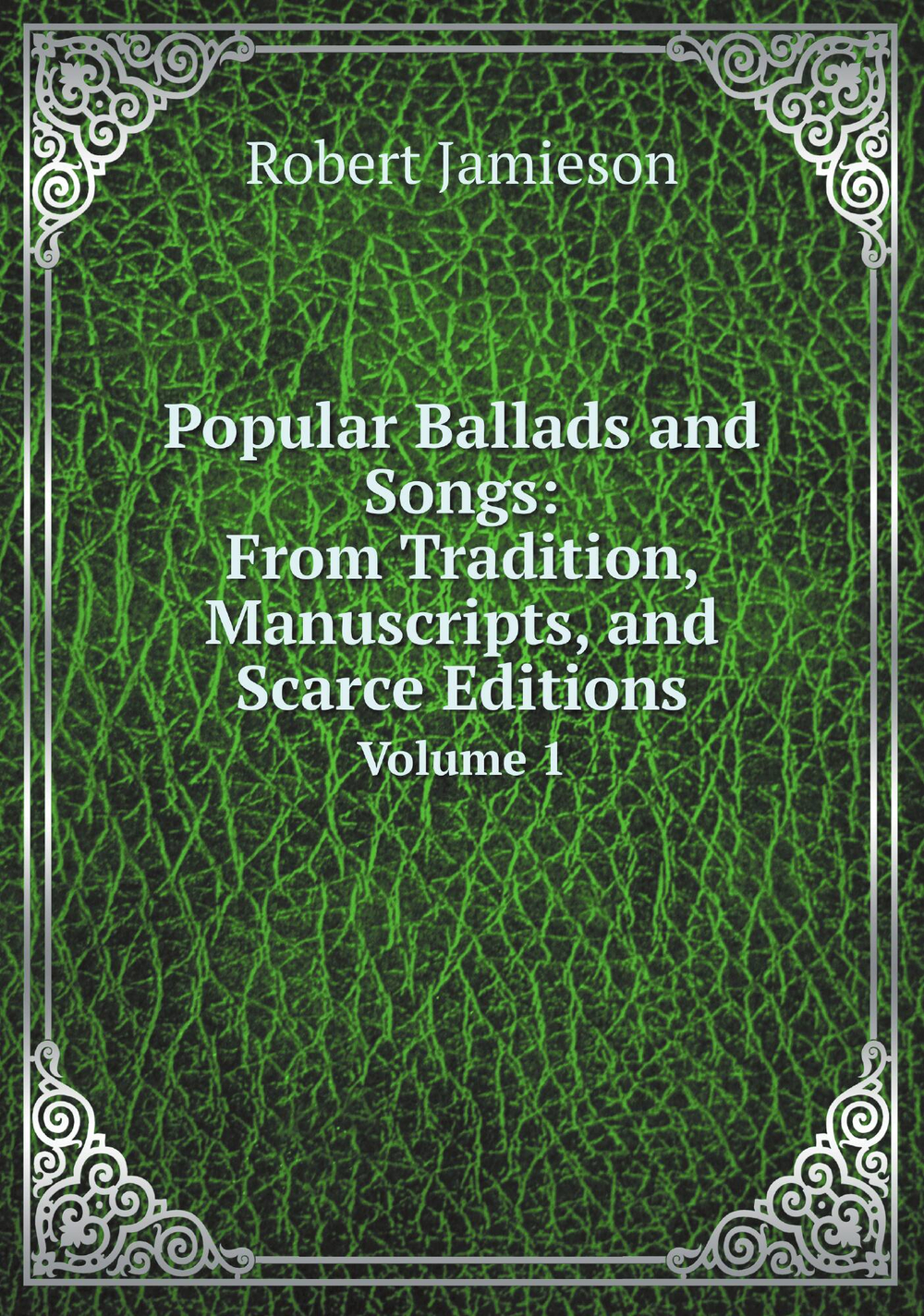 Popular Ballads and Songs: From Tradition, Manuscripts, and Scarce Editions. Volume 1 | Robert Jamieson