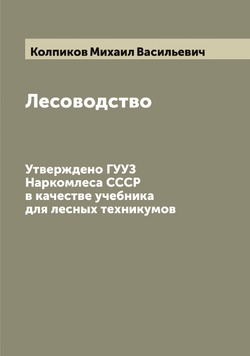Лесоводство. Утверждено ГУУЗ Наркомлеса СССР в качестве учебника для лесных техникумов | Колпиков Михаил Васильевич