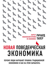 Новая поведенческая экономика. Почему люди нарушают правила традиционной экономики и как на этом заработать. Ричард Талер