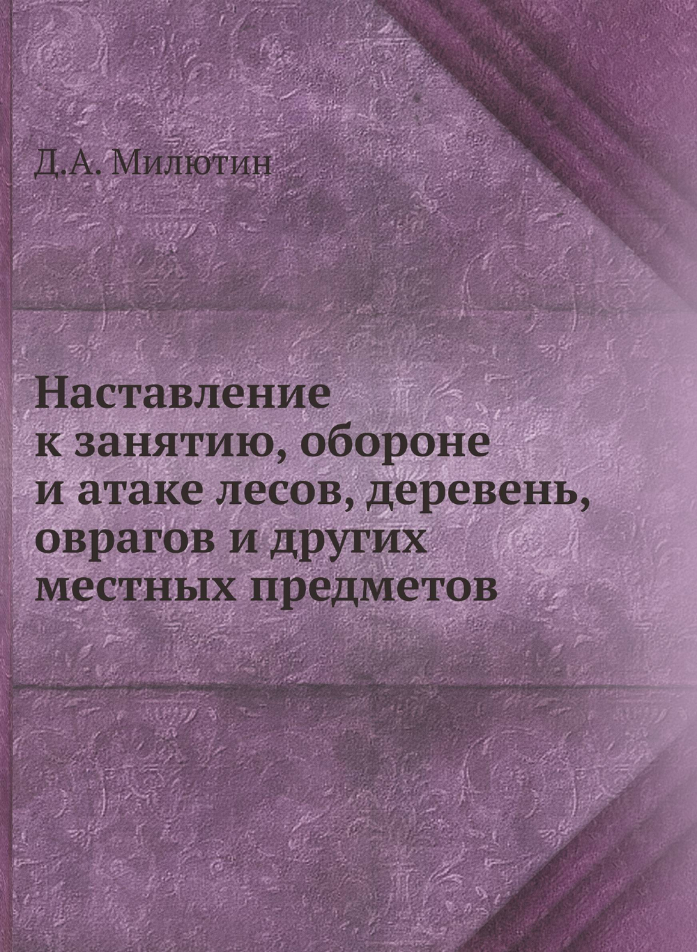 Наставление к занятию, обороне и атаке лесов, деревень, оврагов и других местных предметов | Д.А. Милютин