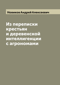Из переписки крестьян и деревенской интеллигенции с агрономами | Новиков Андрей Алексеевич