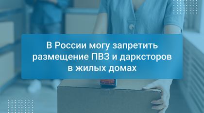 В России могу запретить размещение ПВЗ и дарксторов в жилых домах