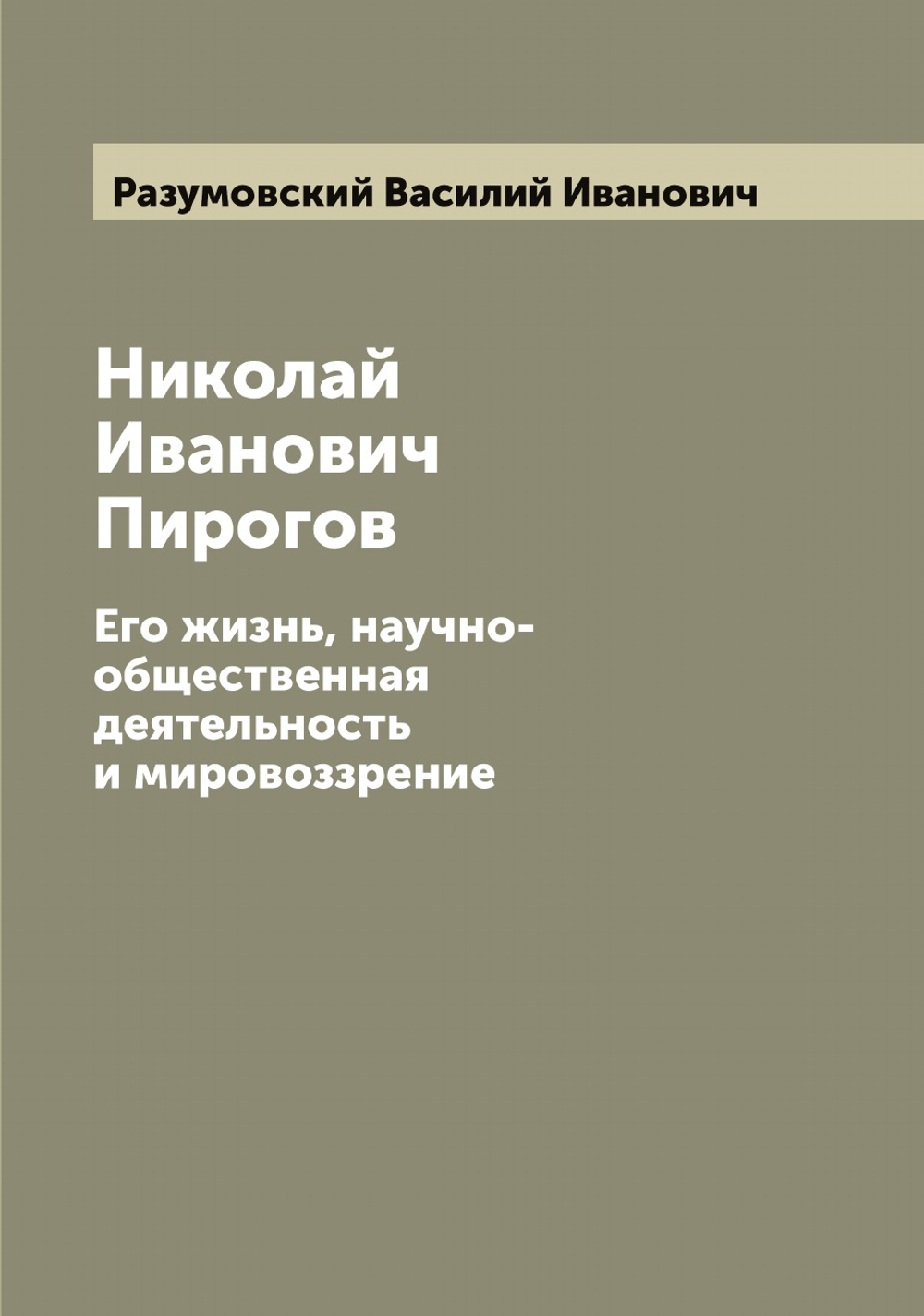 Николай Иванович Пирогов. Его жизнь, научно-общественная деятельность и мировоззрение | Разумовский Василий Иванович