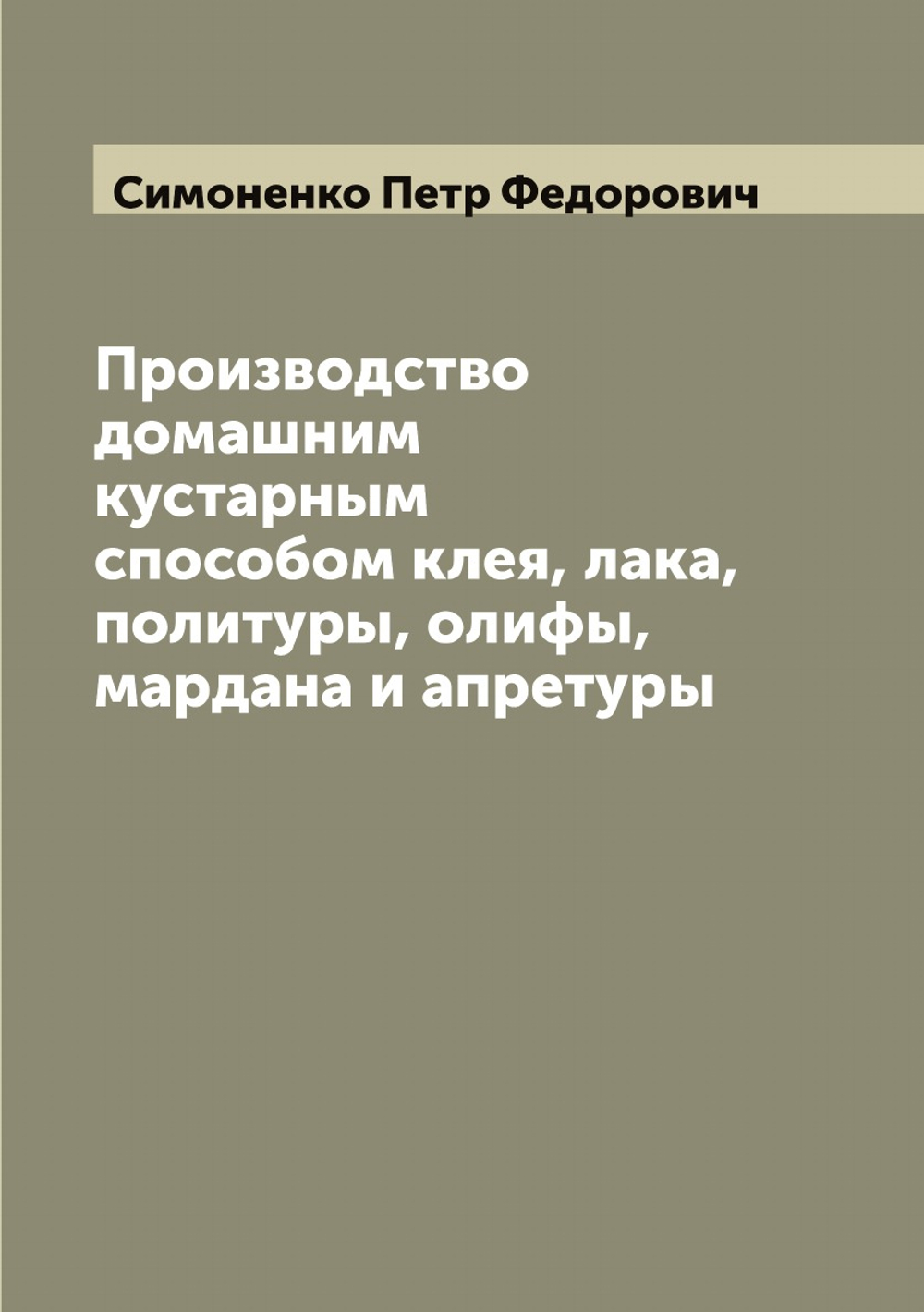 Производство домашним кустарным способом клея, лака, политуры, олифы, мардана и апретуры | Симоненко Петр Федорович