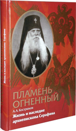 Пламень огненный. Жизнь и наследие архиепископа Серафима (Соболева)