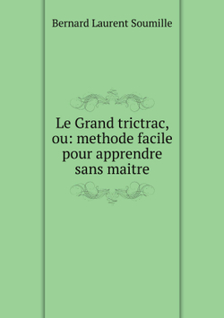 Le Grand trictrac, ou: methode facile pour apprendre sans maitre | Bernard Laurent Soumille