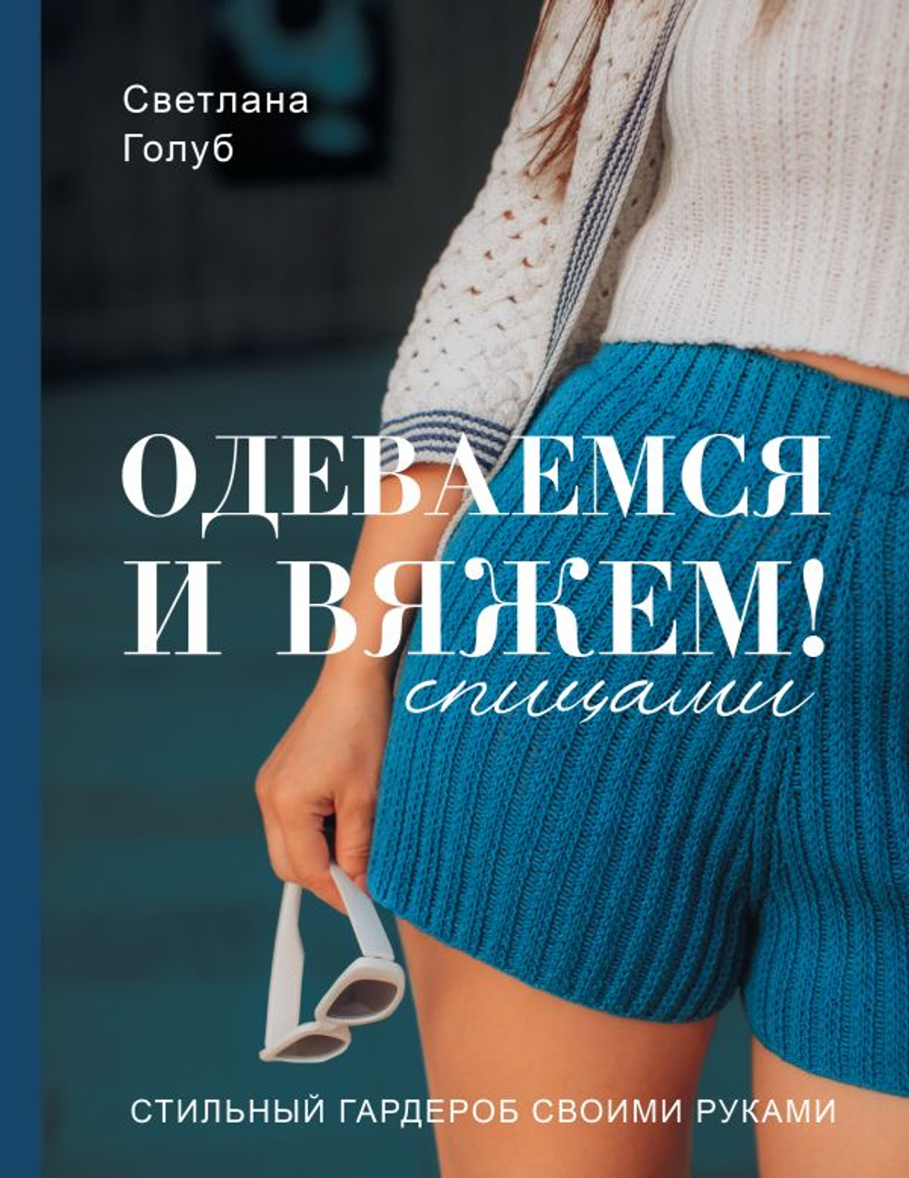Одеваемся и вяжем спицами! Стильный гардероб своими руками, изд.: АСТ, авт.: Голуб С.С., серия.: Лидер мнения