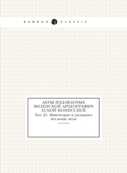 Акты издаваемые Виленской археографической комиссией. Том 25. Инвентарии и разграничительные акты | Коллектив авторов
