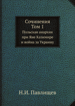 Сочинения Н. И. Павлищева. Том 1. Польская анархия при Яне Казимире и война за Украину. | Н.И. Павлищев