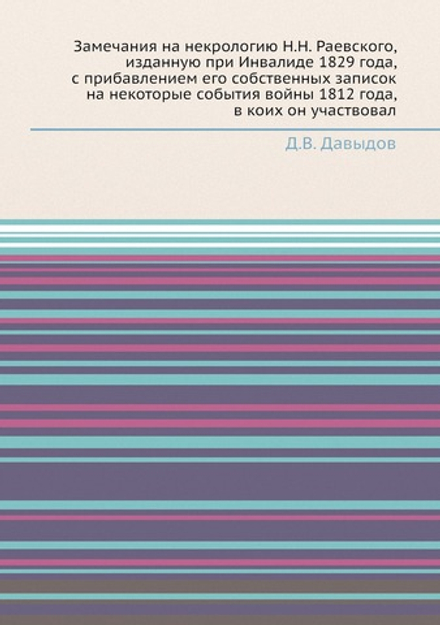 Замечания на некрологию Н.Н. Раевского, изданную при Инвалиде 1829 года, с прибавлением его собственных записок на некоторые события войны 1812 года, в коих он участвовал | Д.В. Давыдов