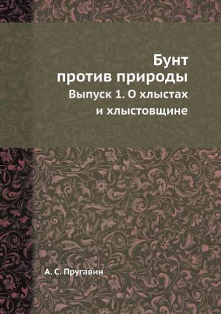 Бунт против природы. Выпуск 1. О хлыстах и хлыстовщине | А. С. Пругавин