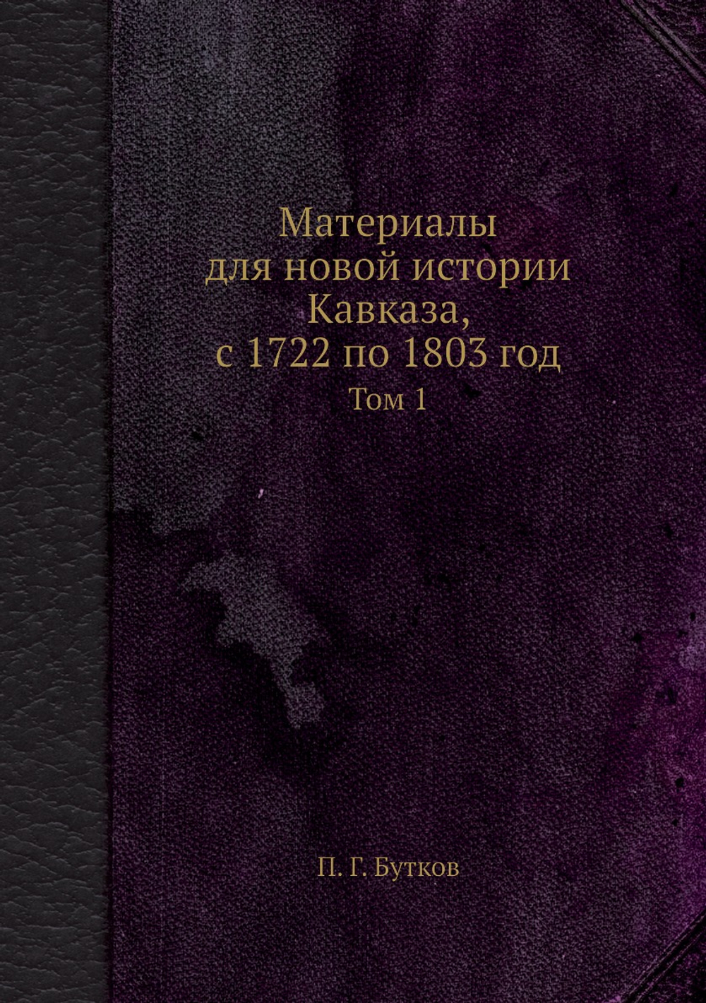 Материалы для новой истории Кавказа, с 1722 по 1803 год. Том 1 | П. Г. Бутков
