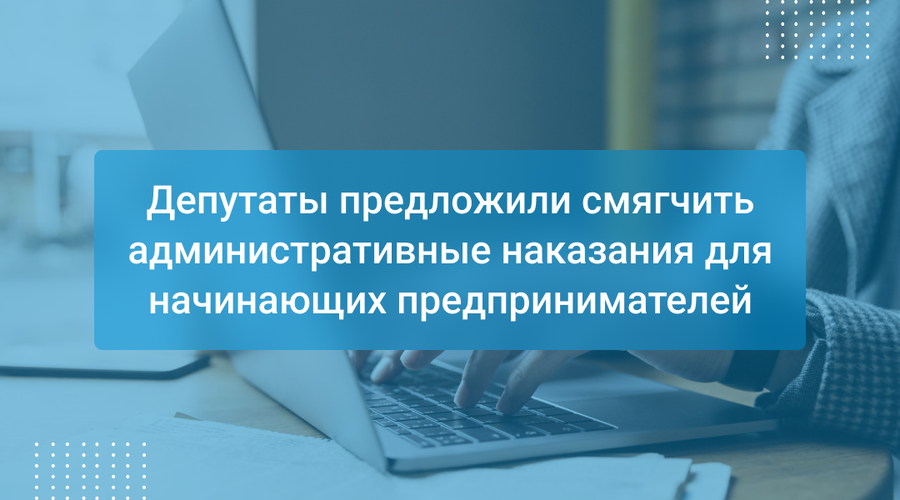 Депутаты предложили смягчить административные наказания для начинающих предпринимателей