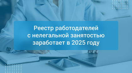 Реестр работодателей с нелегальной занятостью заработает в 2025 году