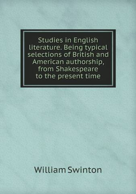 Studies in English literature. Being typical selections of British and American authorship, from Shakespeare to the present time | William Swinton