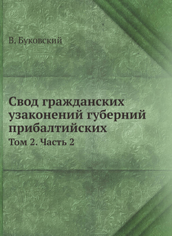 Свод гражданских узаконений губерний прибалтийских. Том 2. Часть 2 | В. Буковский