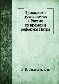 Приходское духовенство в России со времени реформы Петра | П. В. Знаменский