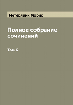Полное собрание сочинений. Том 6 | Метерлинк Морис