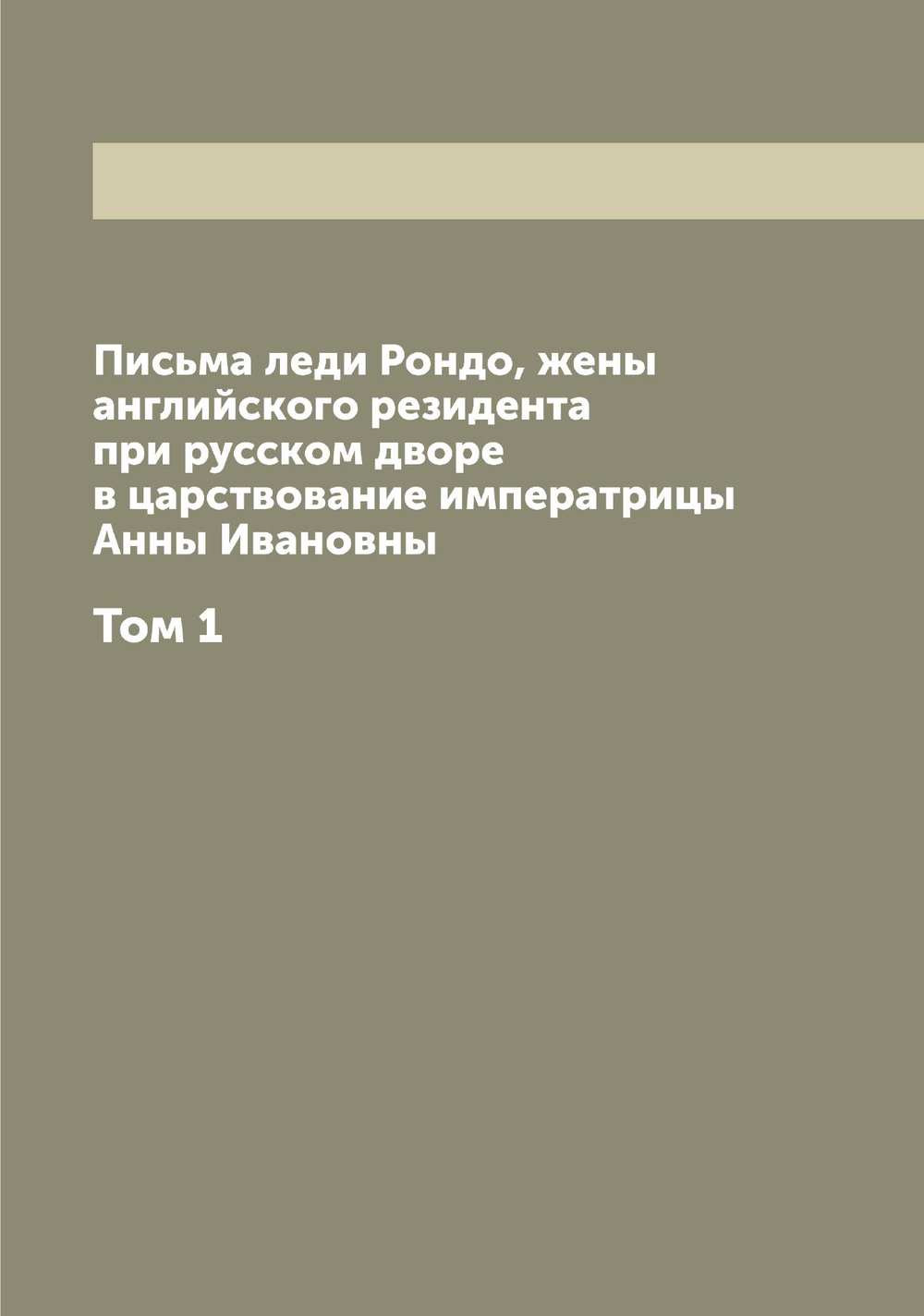 Письма леди Рондо, жены английского резидента при русском дворе в царствование императрицы Анны Ивановны. Том 1 | Рондо