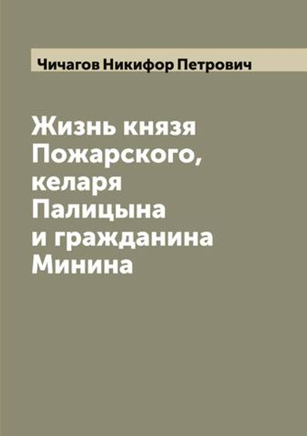 Жизнь князя Пожарского, келаря Палицына и гражданина Минина | Чичагов Никифор Петрович