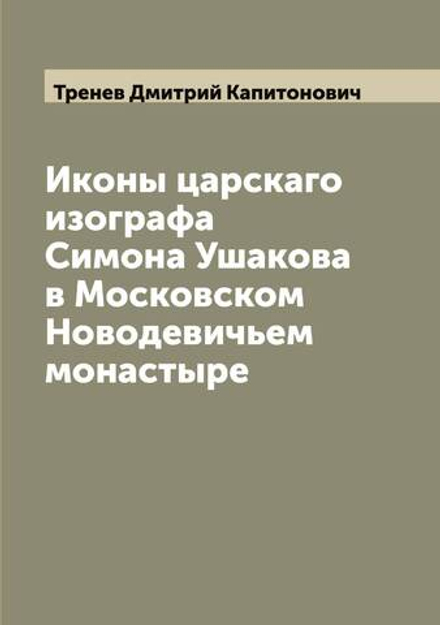 Иконы царскаго изографа Симона Ушакова в Московском Новодевичьем монастыре | Тренев Дмитрий Капитонович