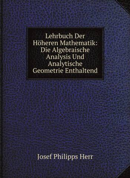 Lehrbuch Der Höheren Mathematik: Die Algebraische Analysis Und Analytische Geometrie Enthaltend | Josef Philipps Herr