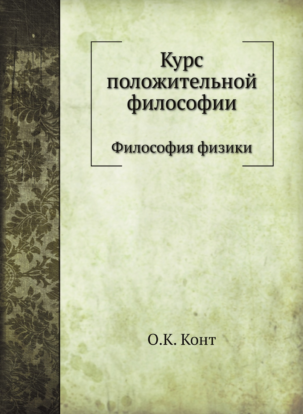 Курс положительной философии. Том 2. Отдел 2. Философия физики | О.К. Конт; В.А. Кашерининова; О.Д. Хвольсон; С. Е. Савич; С. П. Глазенап; Д. И. Менделеев; К. А. Тимирязев; А. С. Лаппо-Данилевский; И. М. Гревс; Н. О. Лосский