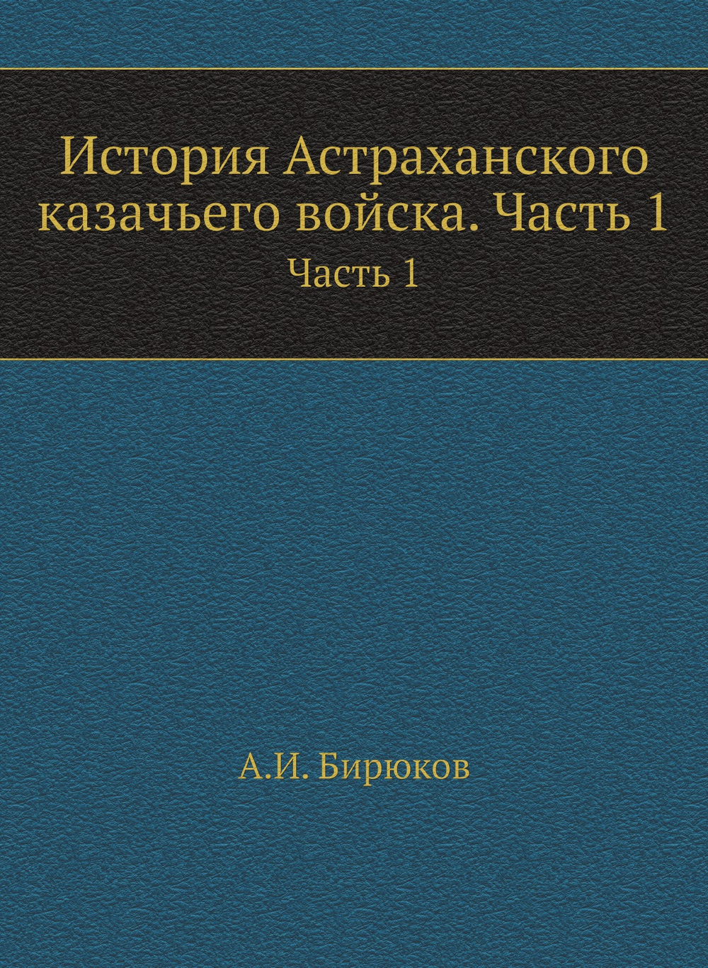 История Астраханского казачьего войска. Часть 1 | А.И. Бирюков