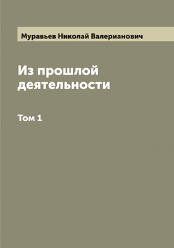 Из прошлой деятельности. Том 1 | Муравьев Николай Валерианович