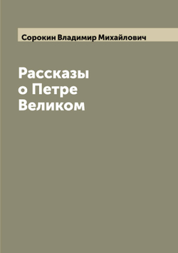Рассказы о Петре Великом | Сорокин Владимир Михайлович