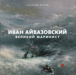 Иван Айвазовский – великий маринист. К 200-летию со дня рождения