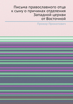 Письма православного отца к сыну о причинах отделения Западной церкви от Восточной | Прохор Прокопович