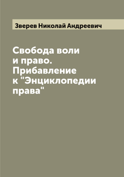 Свобода воли и право. Прибавление к "Энциклопедии права" | Зверев Николай Андреевич