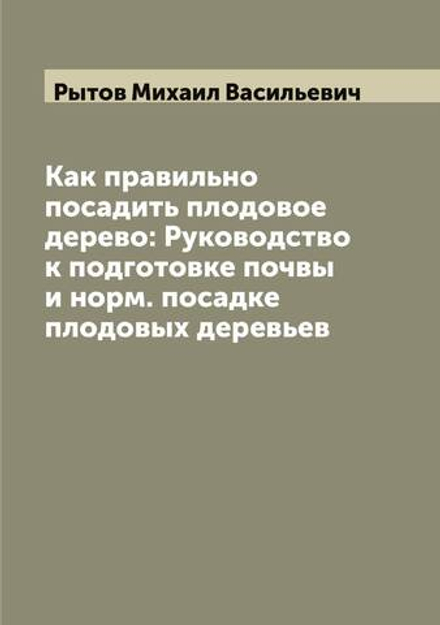 Как правильно посадить плодовое дерево: Руководство к подготовке почвы и норм. посадке плодовых деревьев | Рытов Михаил Васильевич