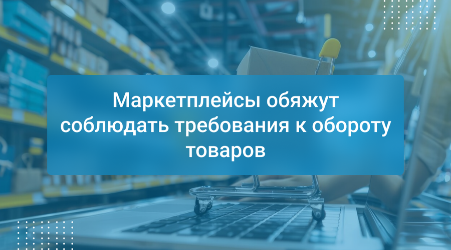 Маркетплейсы обяжут соблюдать требования к обороту товаров