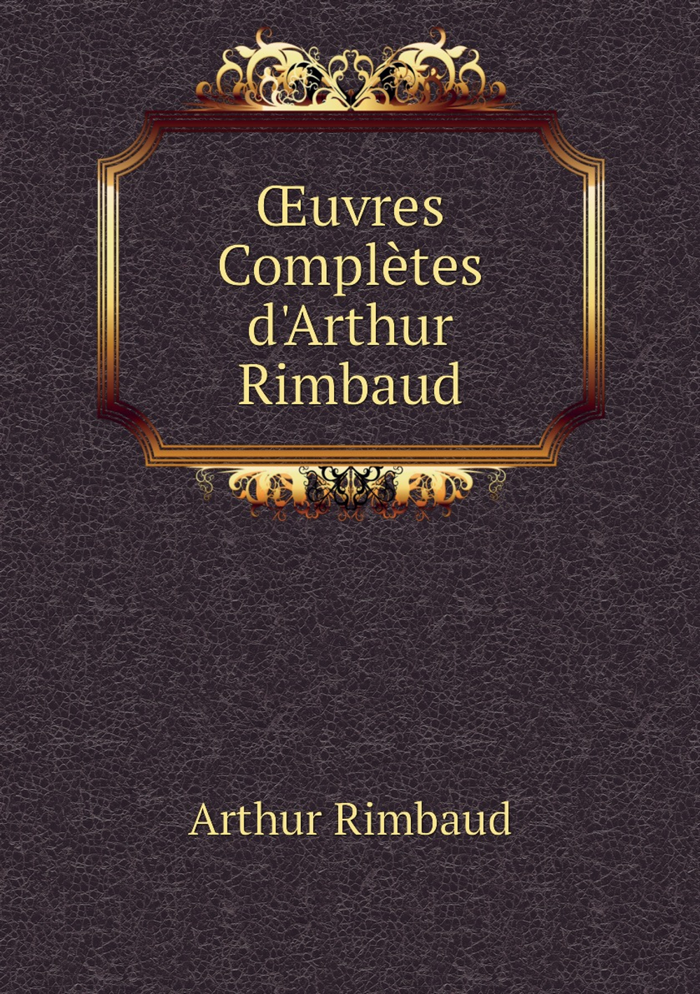 Œuvres Complètes d'Arthur Rimbaud | Arthur Rimbaud