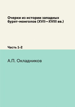 Очерки из истории западных бурят-монголов (XVII—XVIII вв.). Часть 1-2 | А.П. Окладников