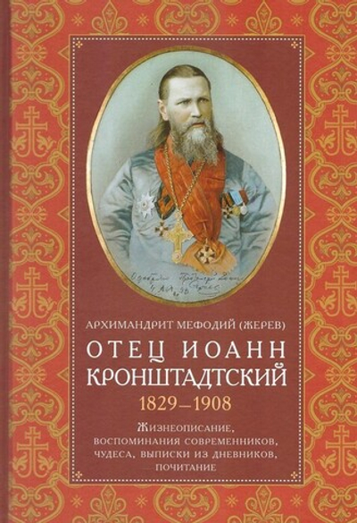 Отец Иоанн Кронштадский 1829-1908. Жизнеописание, воспоминания современников, чудеса, выписки из дневников, почитание. Архимандрит Мефодий (Жерев)